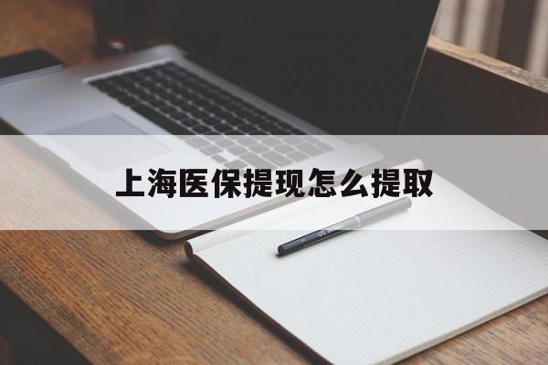 鄂尔多斯上海医保提现怎么提取(上海医保提现怎么提取出来)