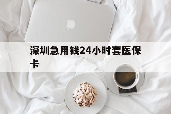 鄂尔多斯深圳急用钱24小时套医保卡(急用钱周转就找微粒贷小额贷款)