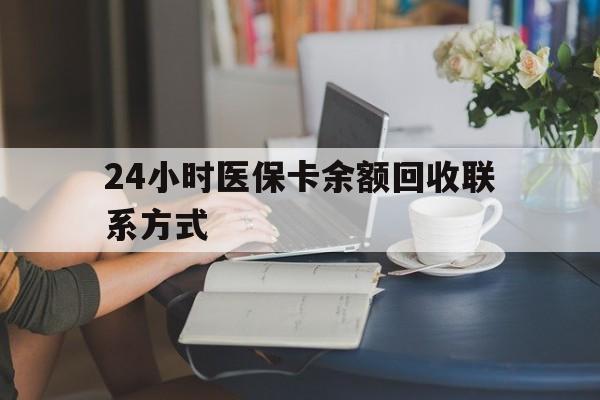 鄂尔多斯24小时医保卡余额回收联系方式(医保卡回收电话)