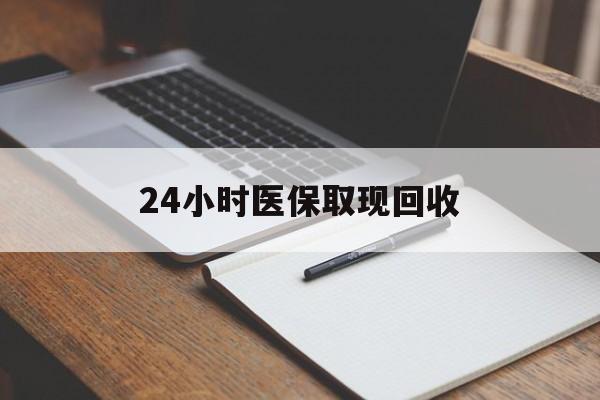 鄂尔多斯24小时医保取现回收(24小时医保取现回收平台)