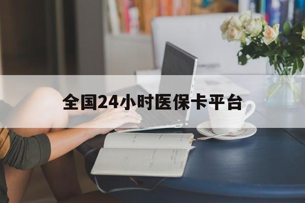 鄂尔多斯全国24小时医保卡平台(医保24小时服务标志)
