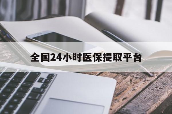 鄂尔多斯全国24小时医保提取平台(全国24小时医保提取平台有哪些)