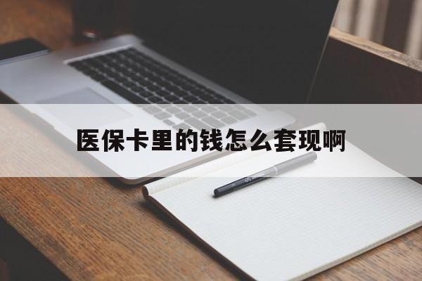 鄂尔多斯医保卡里的钱怎么套现啊(医保卡的钱怎么套出来啊)
