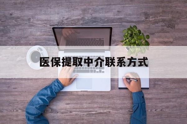 鄂尔多斯医保提取中介联系方式(医保提取24小时中介)