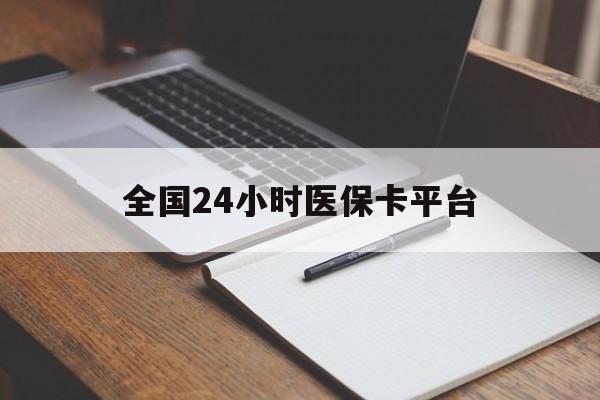 鄂尔多斯全国24小时医保卡平台(24小时医疗免费咨询)