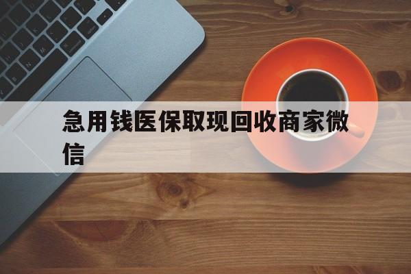 鄂尔多斯急用钱医保取现回收商家微信(石家庄急用钱套医保卡联系方式渠道)