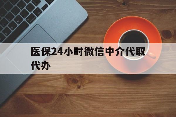 鄂尔多斯医保24小时微信中介代取代办(医保24小时微信中介代取代办是真的吗)