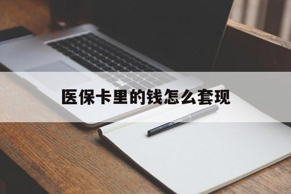 鄂尔多斯医保卡里的钱怎么套现(医保卡里的钱怎么套现到银行卡)