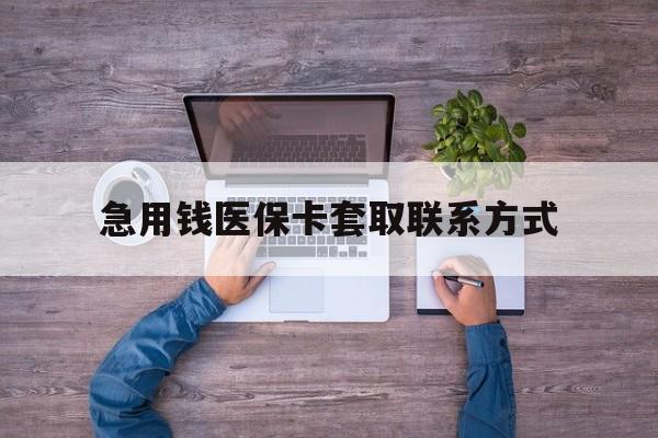 鄂尔多斯急用钱医保卡套取联系方式(24小时套医保卡联系方式)