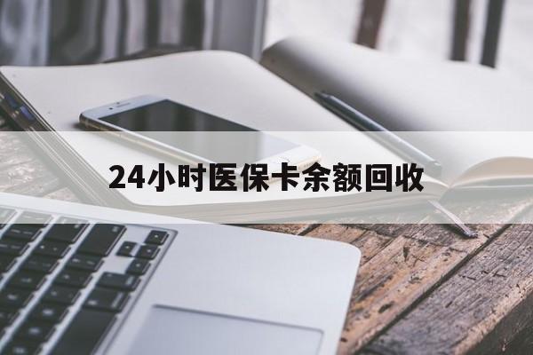 鄂尔多斯24小时医保卡余额回收(24小时医保卡余额回收什么意思)