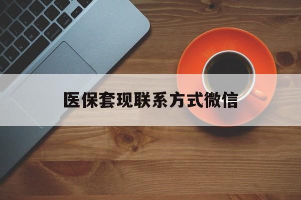 鄂尔多斯医保套现联系方式微信(医保卡提现套取微信)