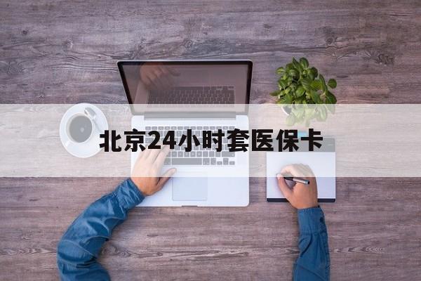 鄂尔多斯24小时套医保卡(北京社保卡套现的联系方式)
