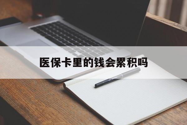鄂尔多斯医保卡里的钱会累积吗(医保卡账户的钱会累积么)