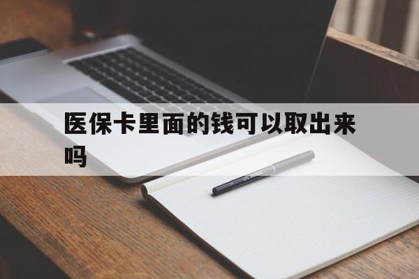 鄂尔多斯医保卡里面的钱可以取出来吗(老年人医保卡里面的钱可以取出来吗)