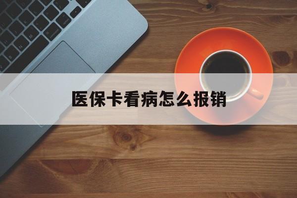 鄂尔多斯医保卡看病怎么报销(医保卡看病怎么报销流程)